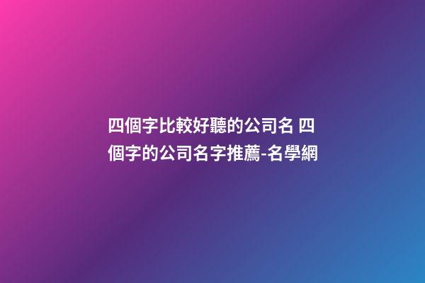 四個字比較好聽的公司名 四個字的公司名字推薦-名學網